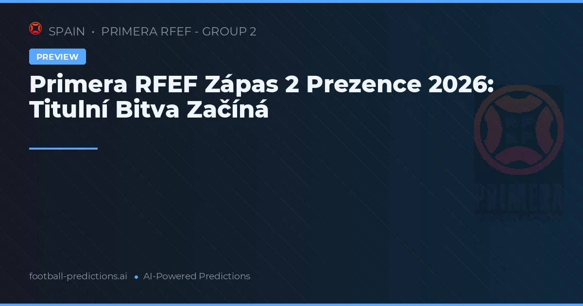 Primera RFEF Zápas 2 Prezence 2026: Titulní Bitva Začíná