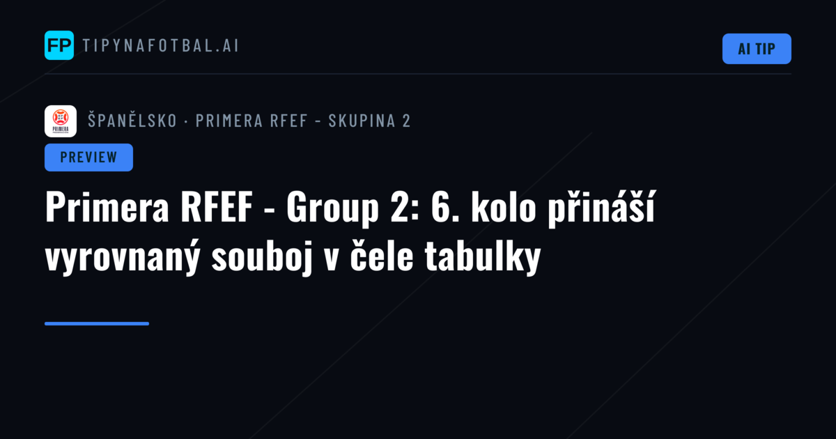 Primera RFEF - Group 2: 6. kolo přináší vyrovnaný souboj v čele tabulky