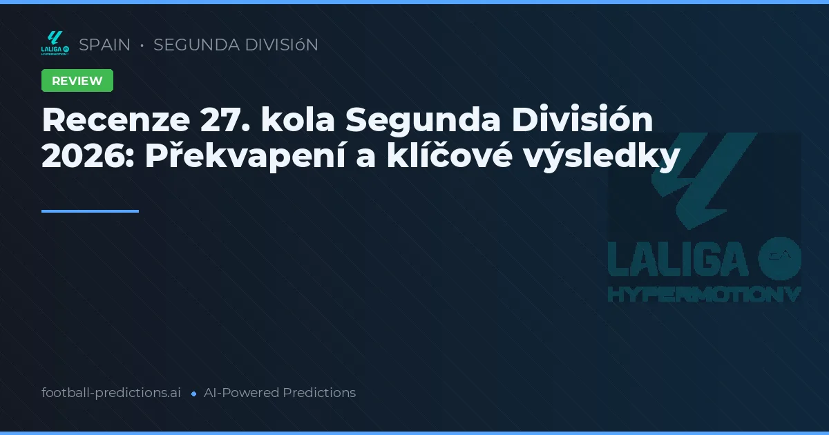 Recenze 27. kola Segunda División 2026: Překvapení a klíčové výsledky