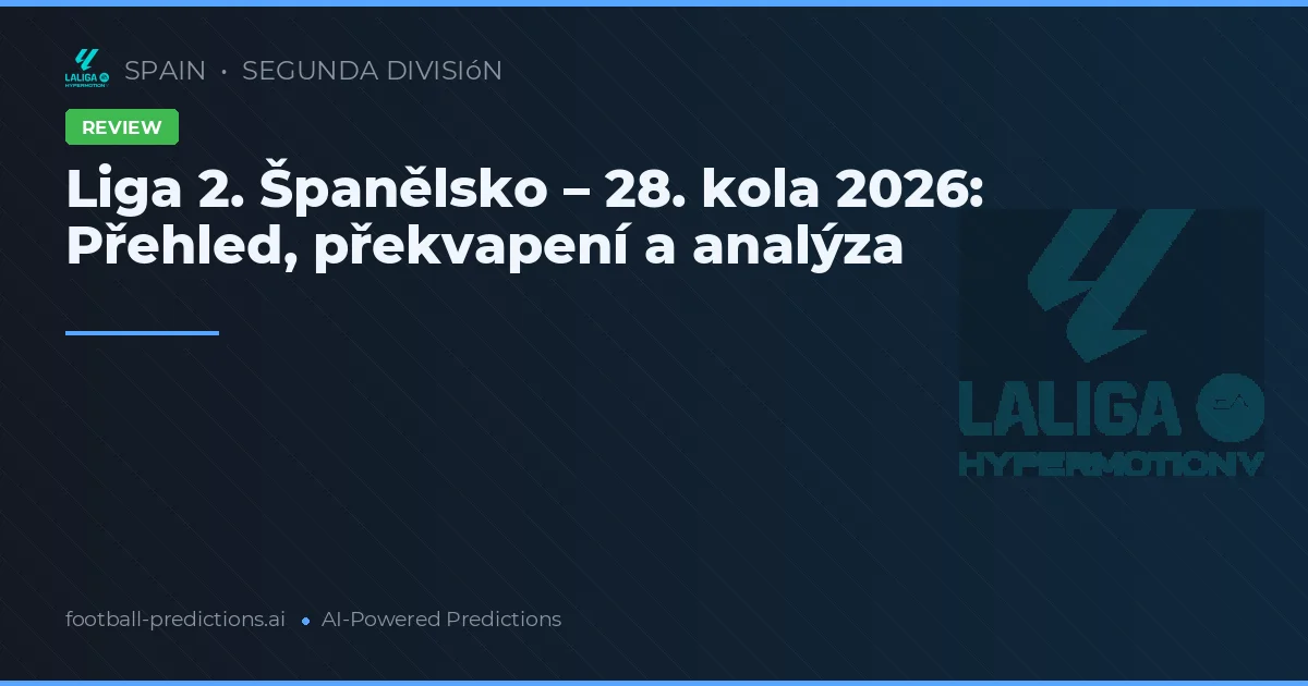 Liga 2. Španělsko – 28. kola 2026: Přehled, překvapení a analýza