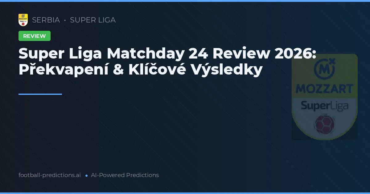 Super Liga Matchday 24 Review 2026: Překvapení & Klíčové Výsledky