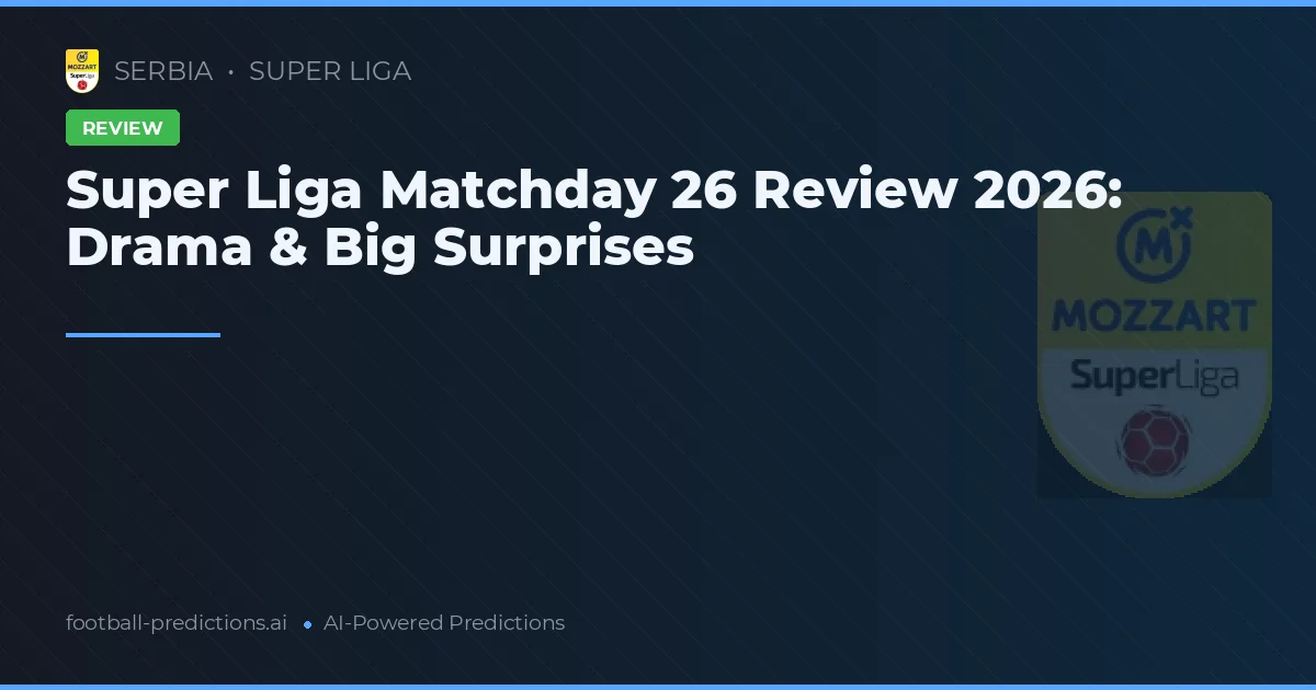 Super Liga Matchday 26 Review 2026: Drama & Big Surprises