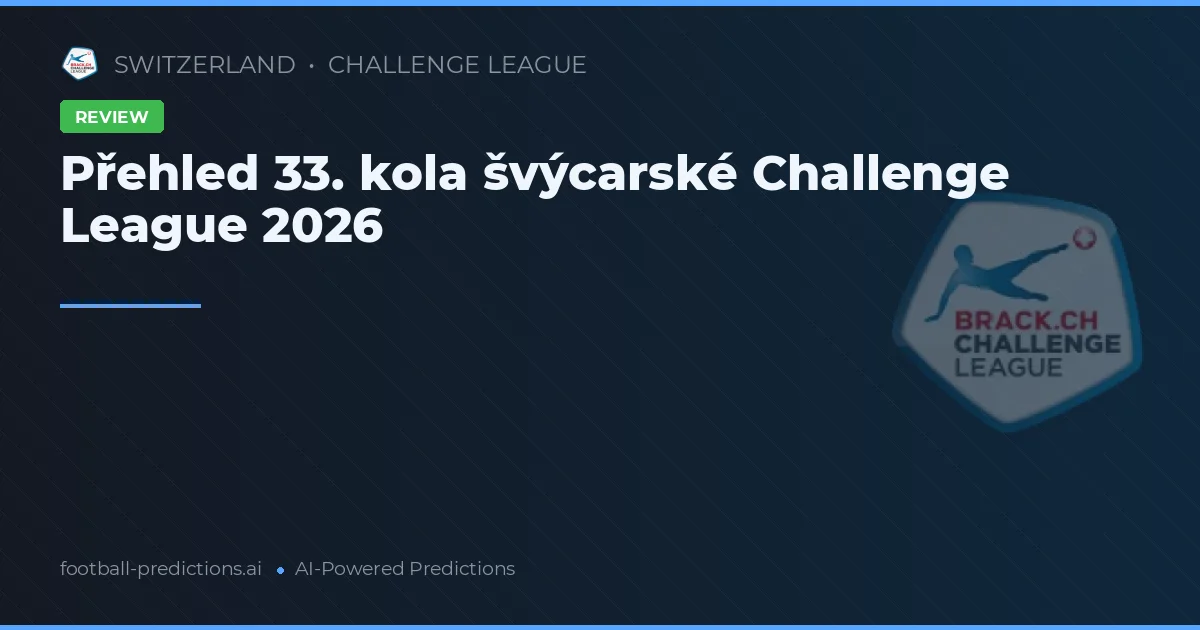 Přehled 33. kola švýcarské Challenge League 2026