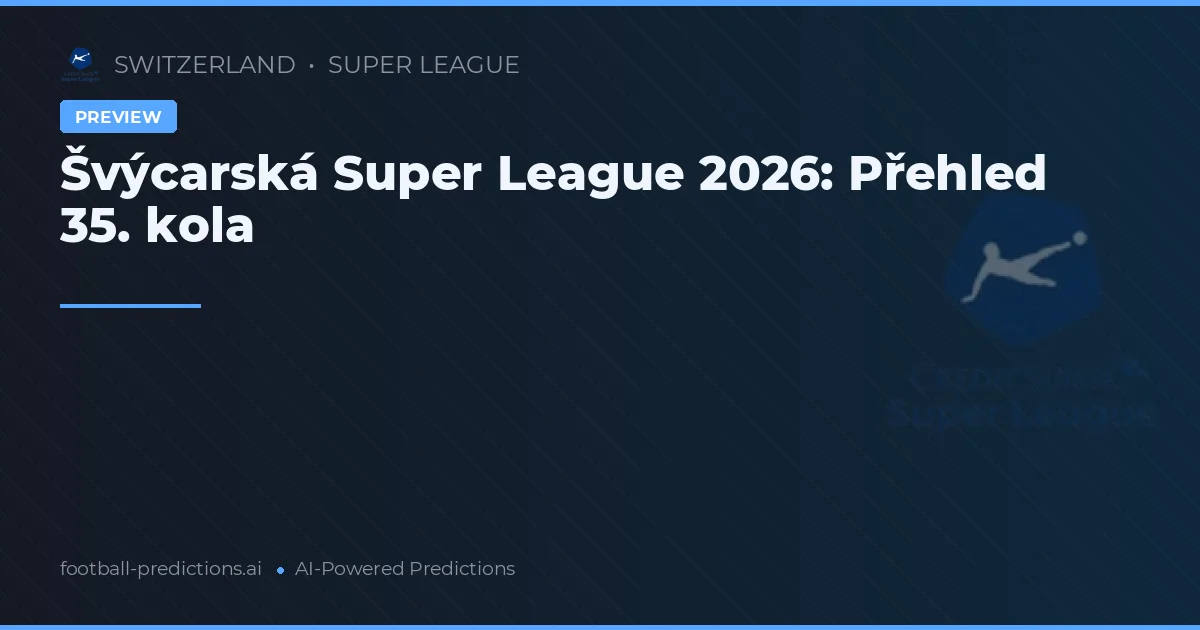 Švýcarská Super League 2026: Přehled 35. kola