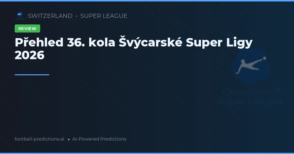 Přehled 36. kola Švýcarské Super Ligy 2026