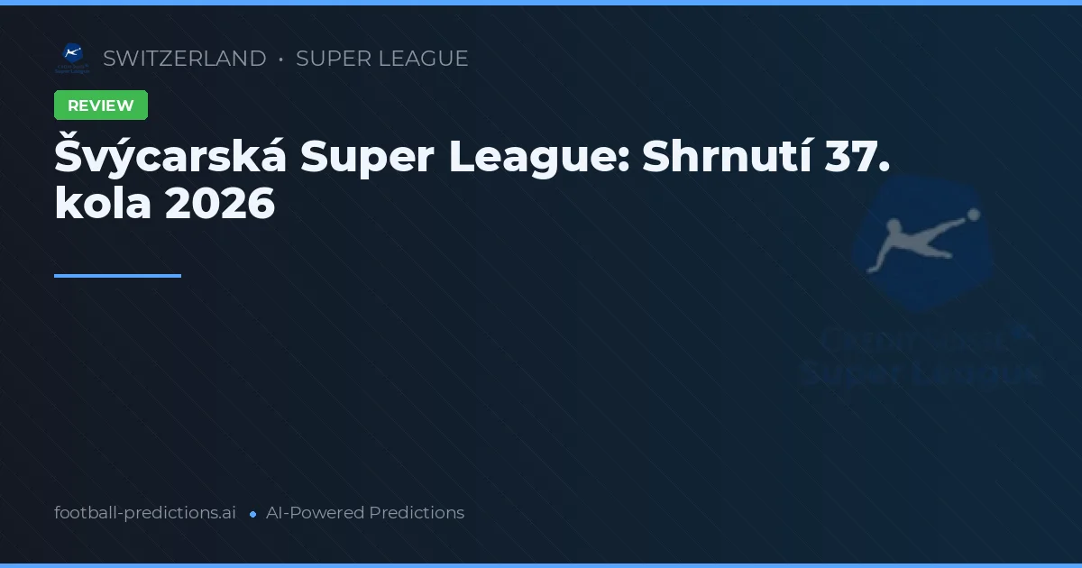 Švýcarská Super League: Shrnutí 37. kola 2026