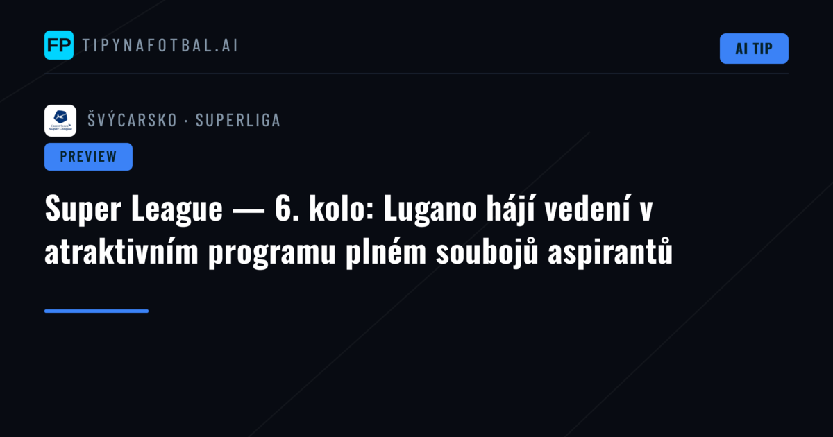 Super League — 6. kolo: Lugano hájí vedení v atraktivním programu plném soubojů aspirantů