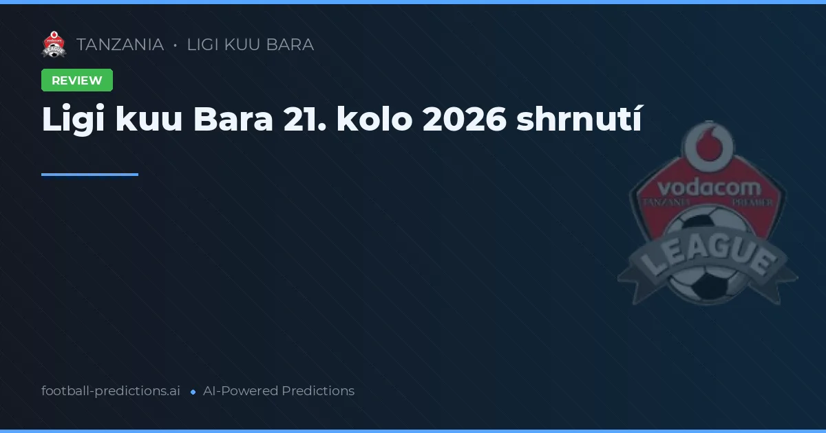 Ligi kuu Bara 21. kolo 2026 shrnutí