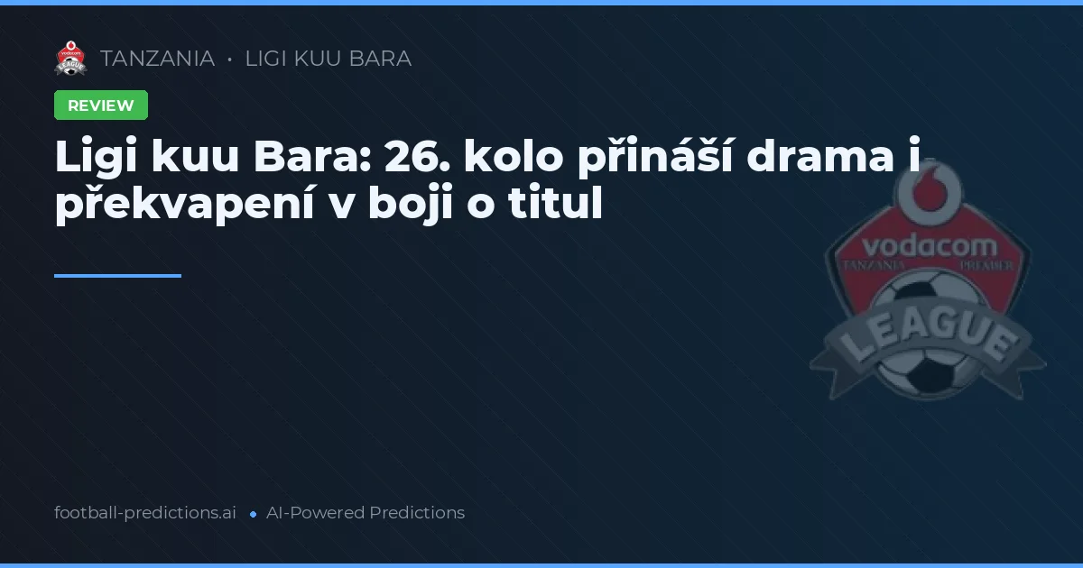 Ligi kuu Bara: 26. kolo přináší drama i překvapení v boji o titul