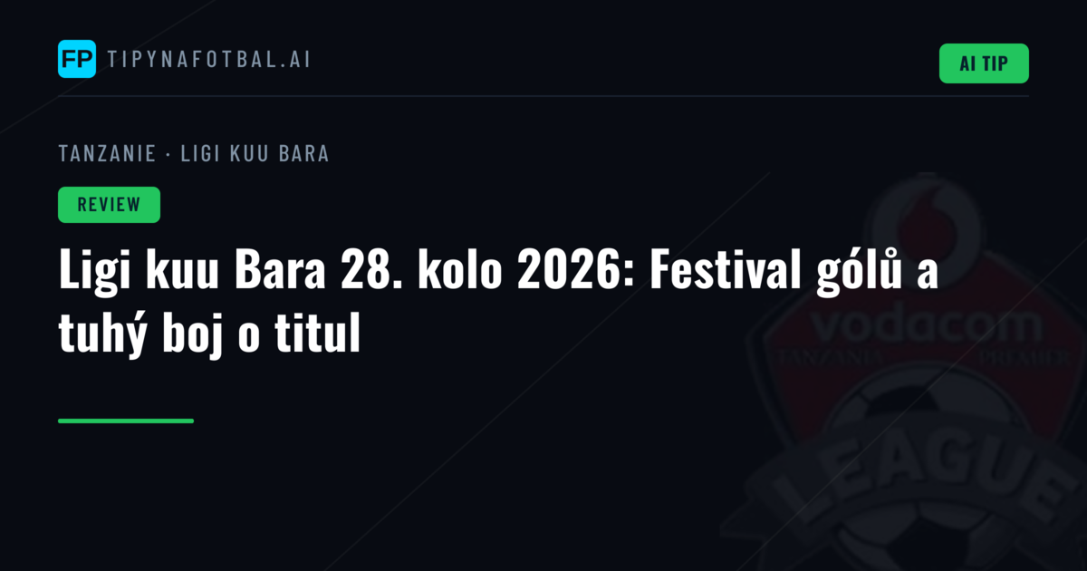 Ligi kuu Bara 28. kolo 2026: Festival gólů a tuhý boj o titul