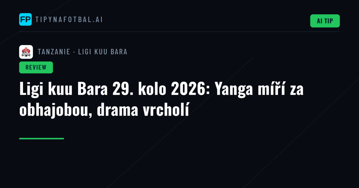 Ligi kuu Bara 29. kolo 2026: Yanga míří za obhajobou, drama vrcholí