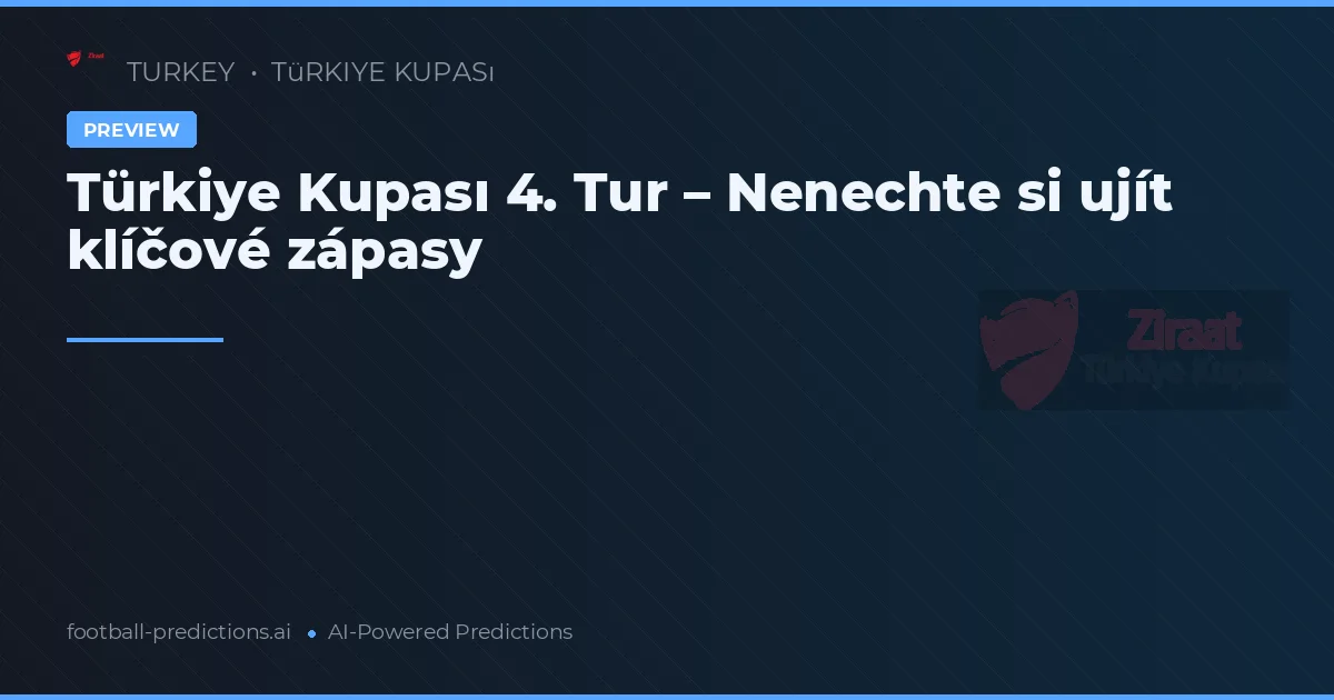 Türkiye Kupası 4. Tur – Nenechte si ujít klíčové zápasy