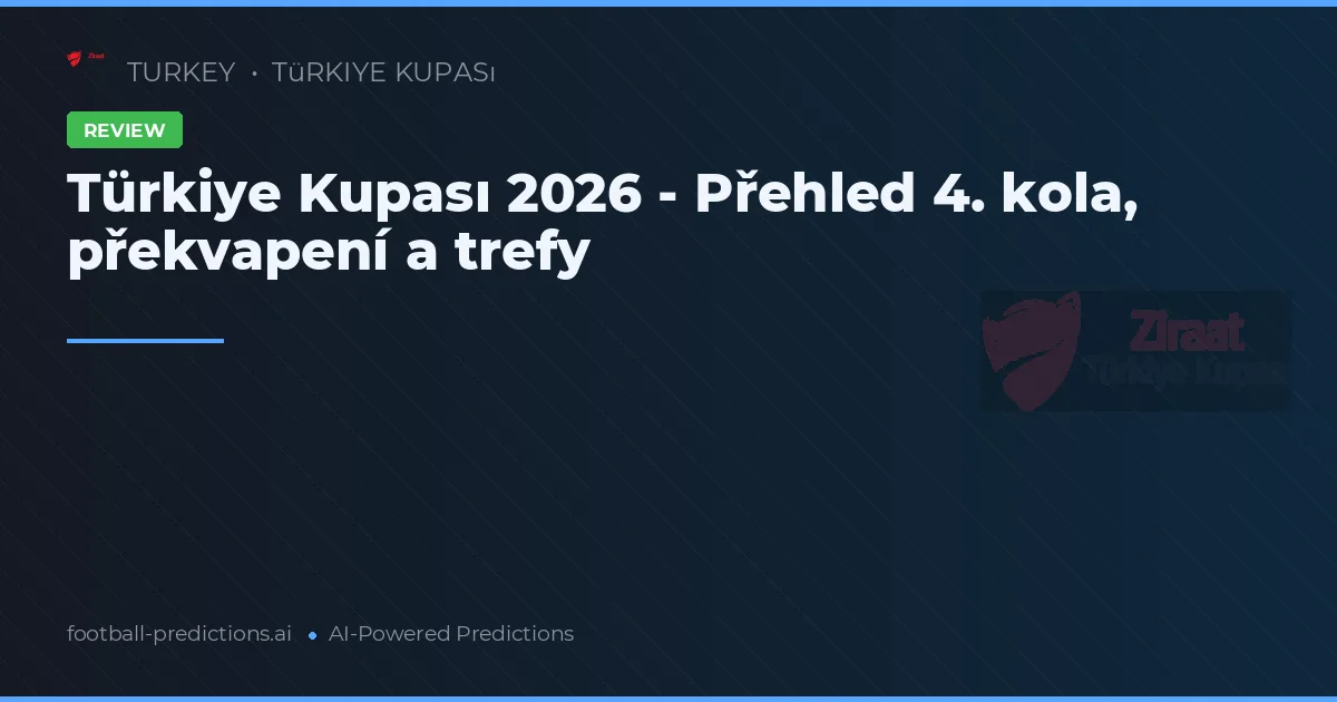 Türkiye Kupası 2026 - Přehled 4. kola, překvapení a trefy