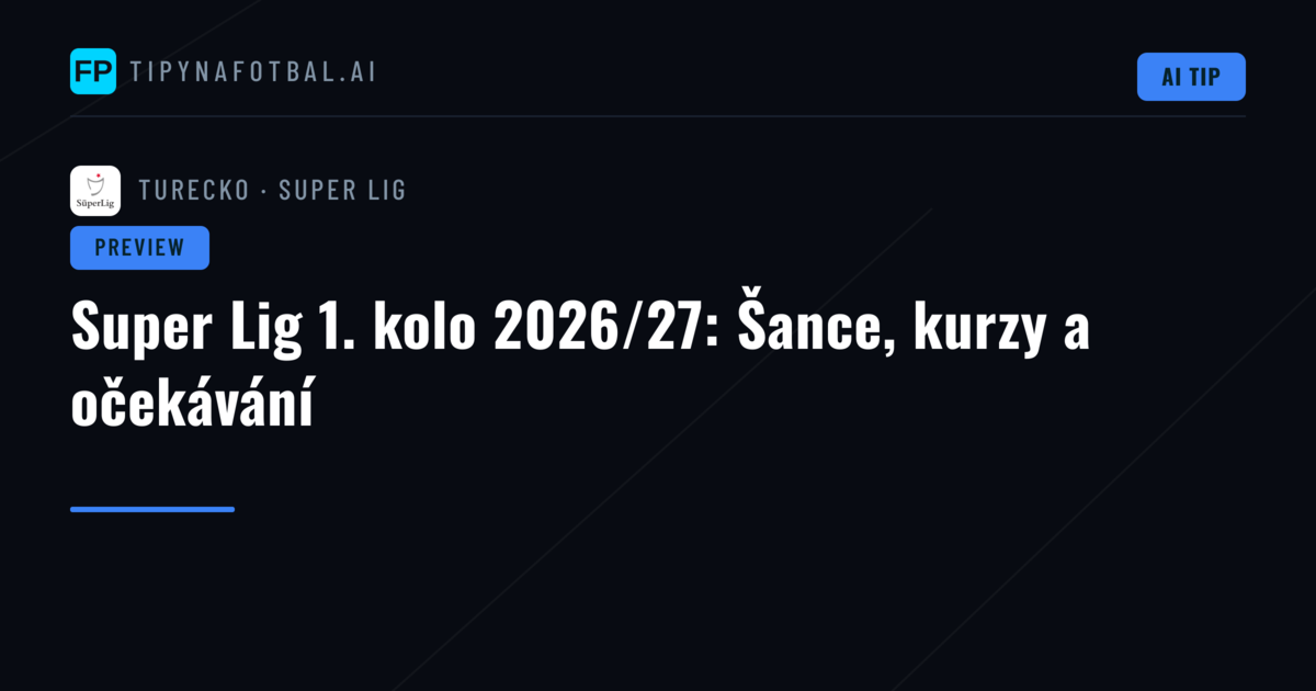 Super Lig 1. kolo 2026/27: Šance, kurzy a očekávání