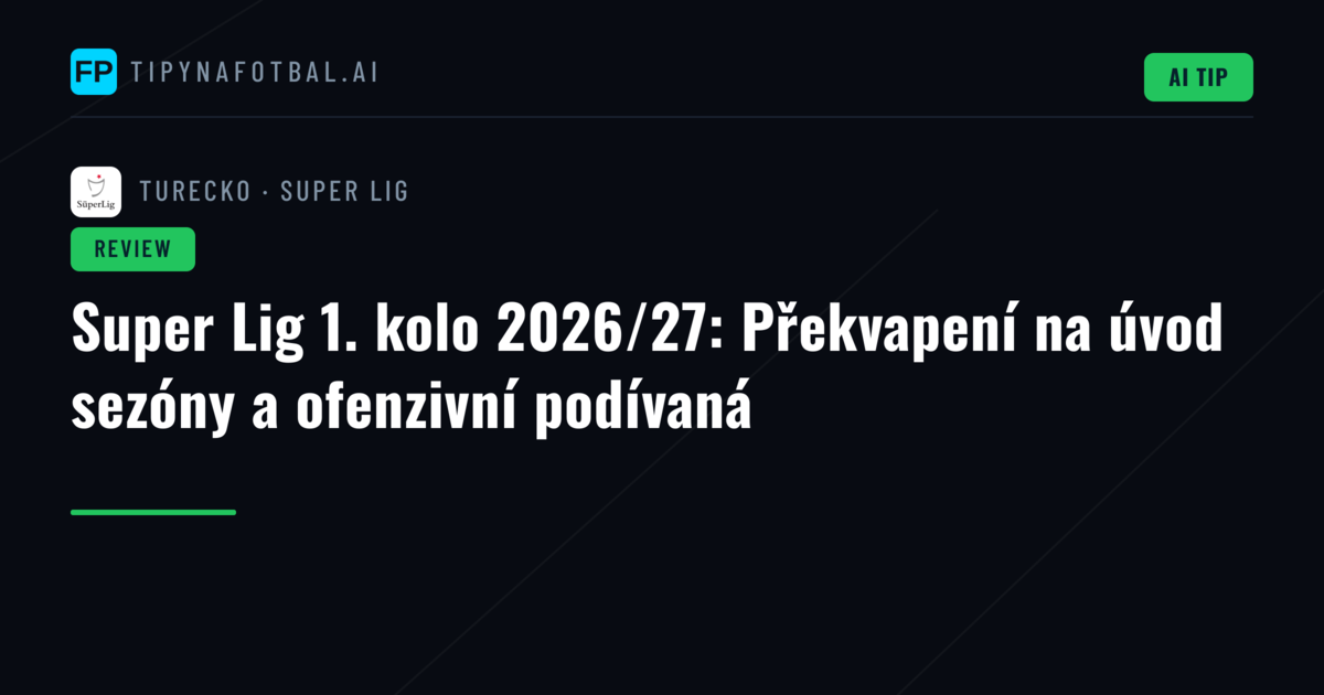 Super Lig 1. kolo 2026/27: Překvapení na úvod sezóny a ofenzivní podívaná