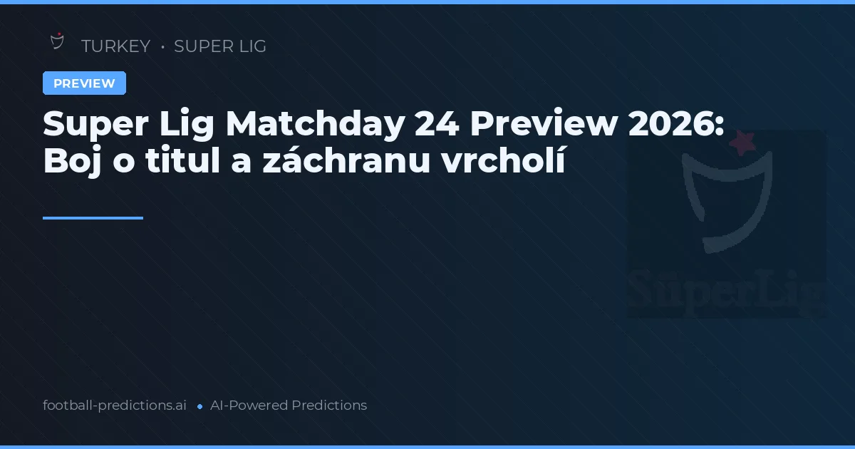 Super Lig Matchday 24 Preview 2026: Boj o titul a záchranu vrcholí