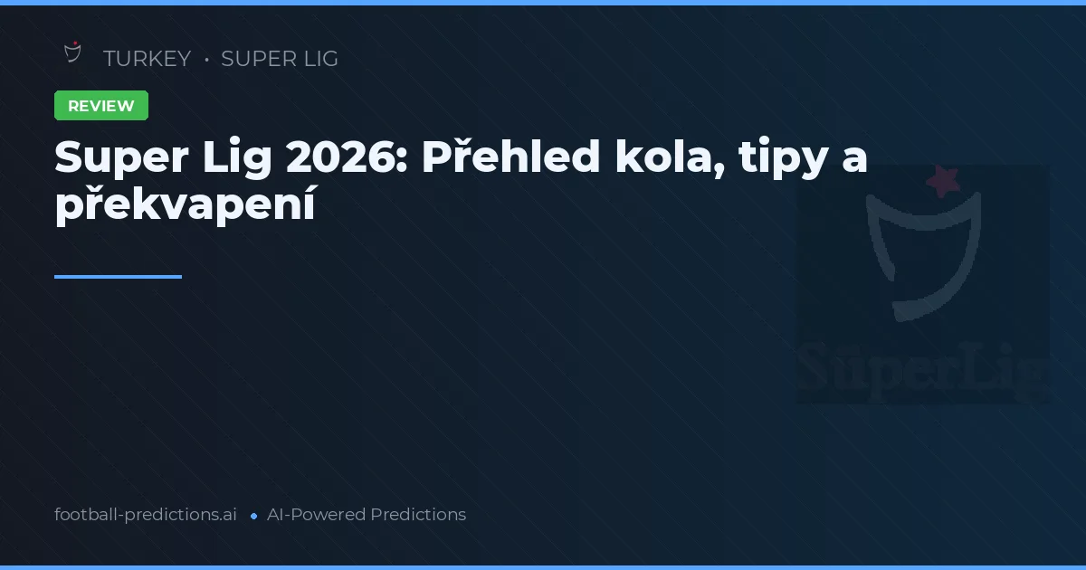 Super Lig 2026: Přehled kola, tipy a překvapení