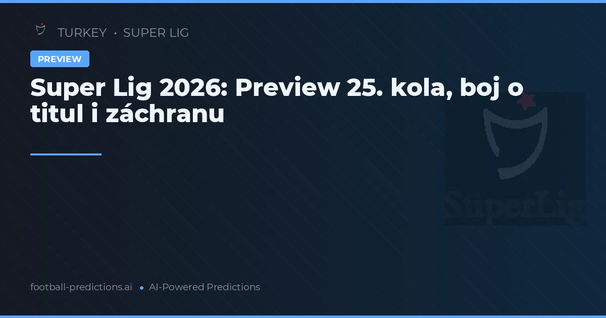 Super Lig 2026: Preview 25. kola, boj o titul i záchranu