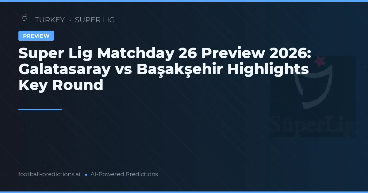 Super Lig Matchday 26 Preview 2026: Galatasaray vs Başakşehir Highlights Key Round