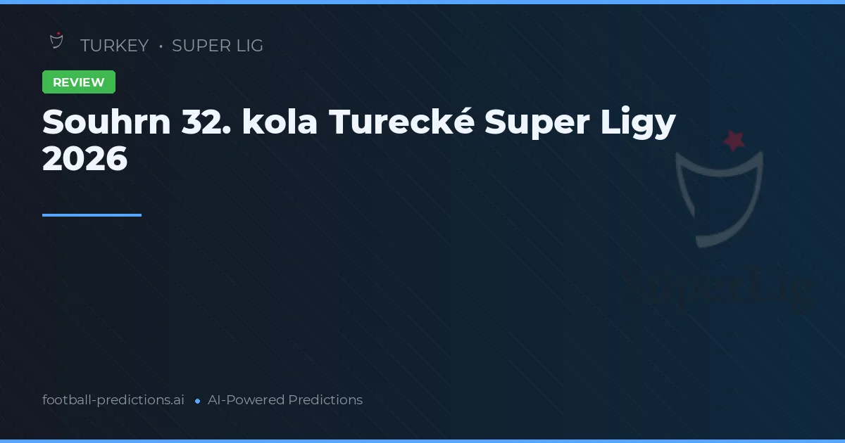 Souhrn 32. kola Turecké Super Ligy 2026