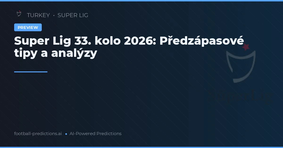 Super Lig 33. kolo 2026: Předzápasové tipy a analýzy