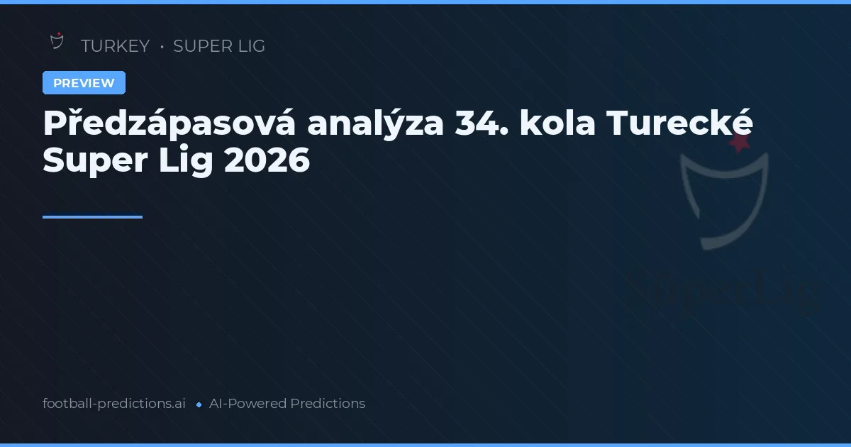 Předzápasová analýza 34. kola Turecké Super Lig 2026