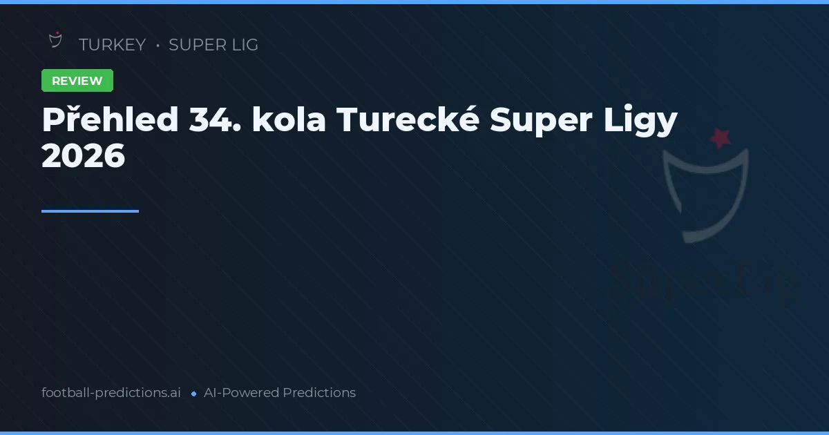 Přehled 34. kola Turecké Super Ligy 2026