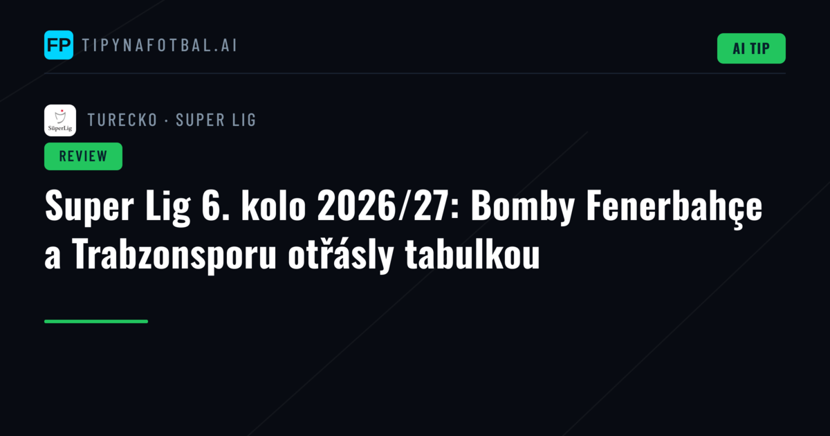 Super Lig 6. kolo 2026/27: Bomby Fenerbahçe a Trabzonsporu otřásly tabulkou