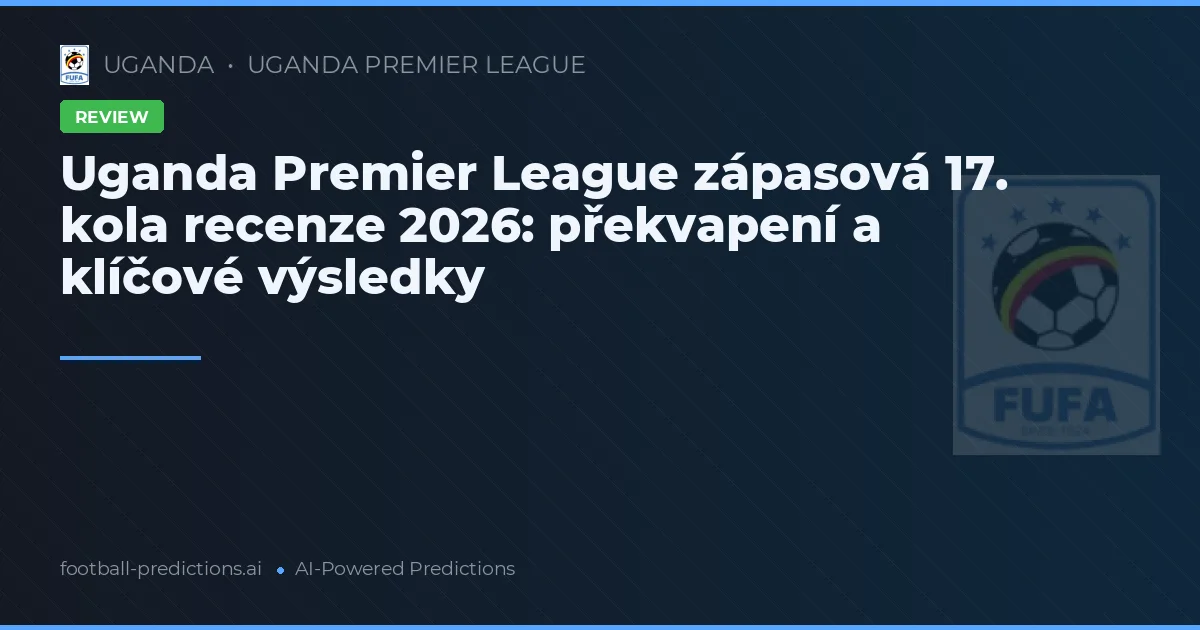 Uganda Premier League zápasová 17. kola recenze 2026: překvapení a klíčové výsledky