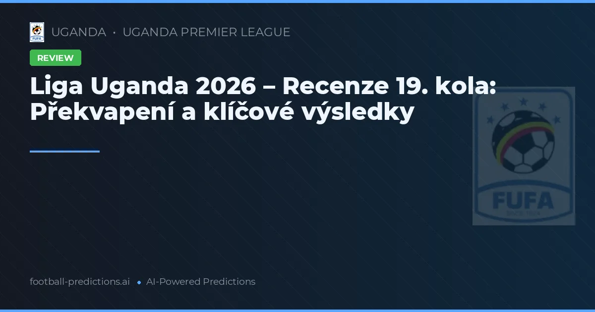 Liga Uganda 2026 – Recenze 19. kola: Překvapení a klíčové výsledky