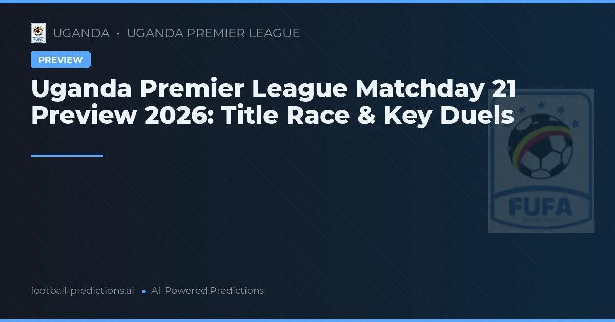 Uganda Premier League Matchday 21 Preview 2026: Title Race & Key Duels