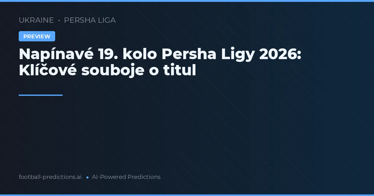 Napínavé 19. kolo Persha Ligy 2026: Klíčové souboje o titul