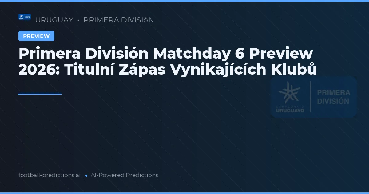 Primera División Matchday 6 Preview 2026: Titulní Zápas Vynikajících Klubů