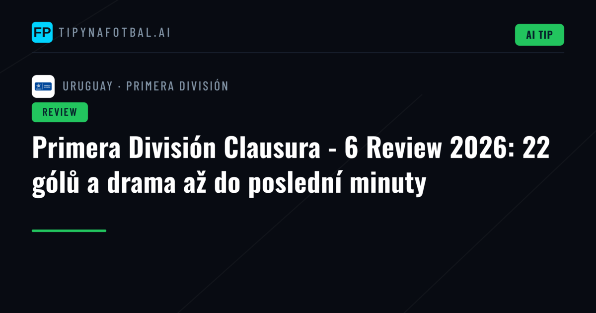 Primera División Clausura - 6 Review 2026: 22 gólů a drama až do poslední minuty