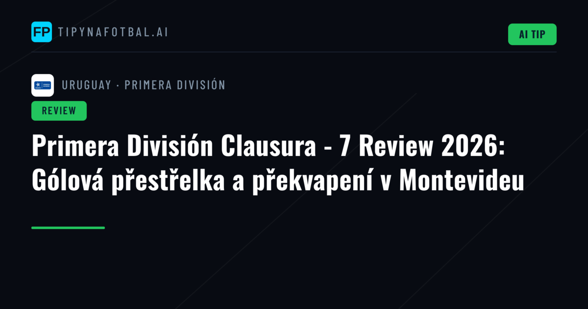 Primera División Clausura - 7 Review 2026: Gólová přestřelka a překvapení v Montevideu