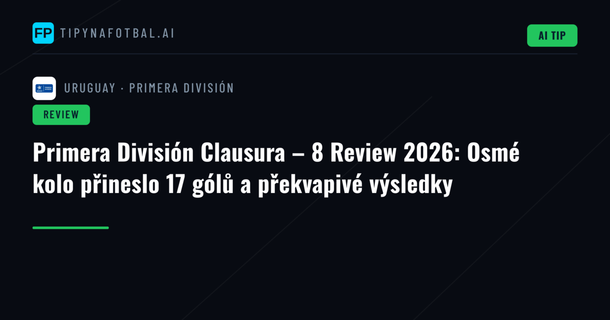 Primera División Clausura – 8 Review 2026: Osmé kolo přineslo 17 gólů a překvapivé výsledky