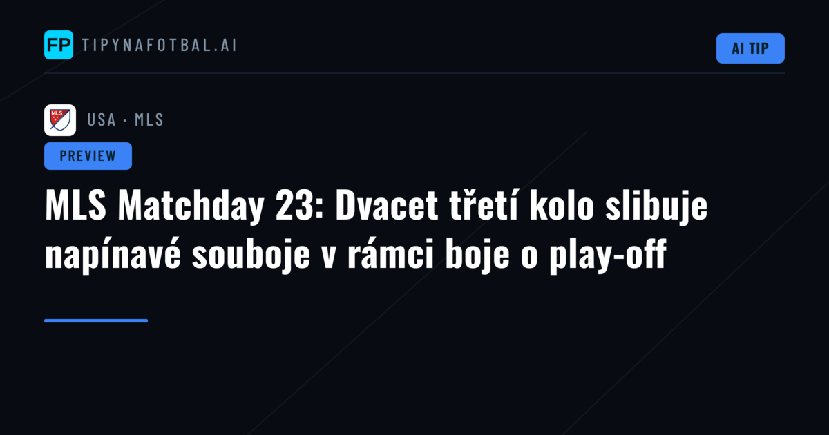 MLS Matchday 23: Dvacet třetí kolo slibuje napínavé souboje v rámci boje o play-off