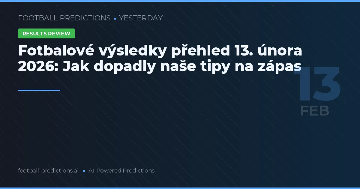 Fotbalové výsledky přehled 13. února 2026: Jak dopadly naše tipy na zápas