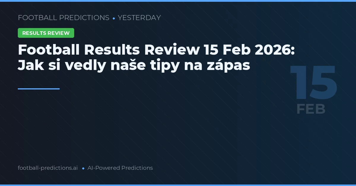 Football Results Review 15 Feb 2026: Jak si vedly naše tipy na zápas