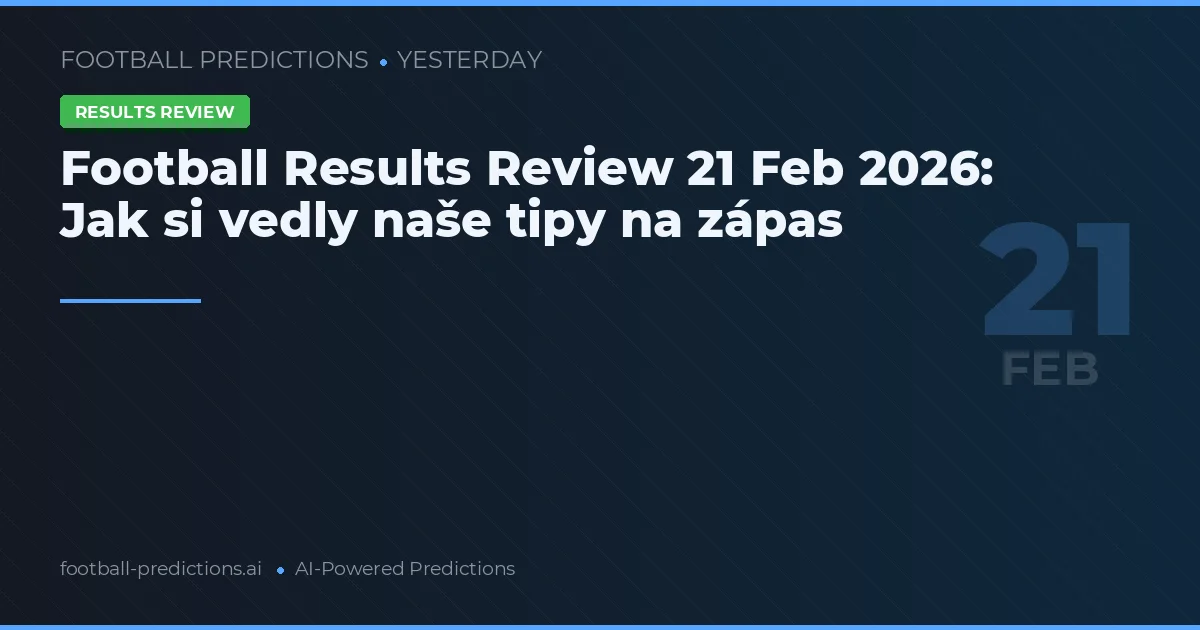 Football Results Review 21 Feb 2026: Jak si vedly naše tipy na zápas