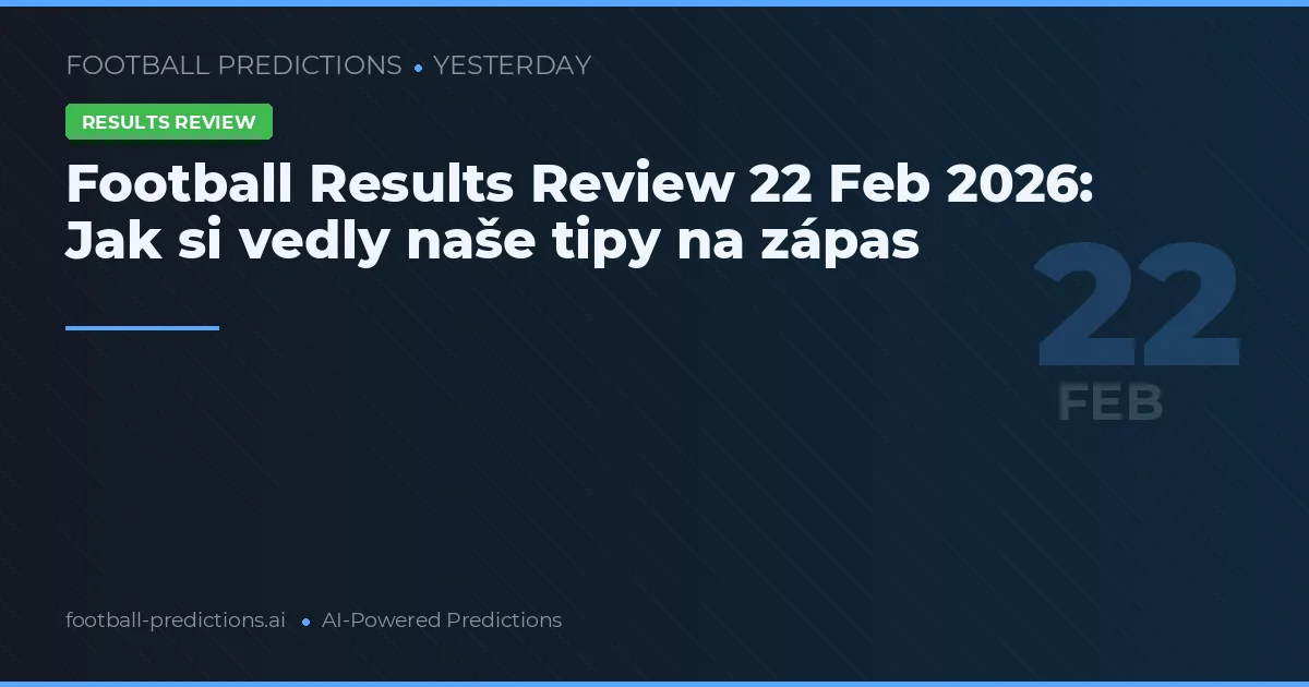 Football Results Review 22 Feb 2026: Jak si vedly naše tipy na zápas