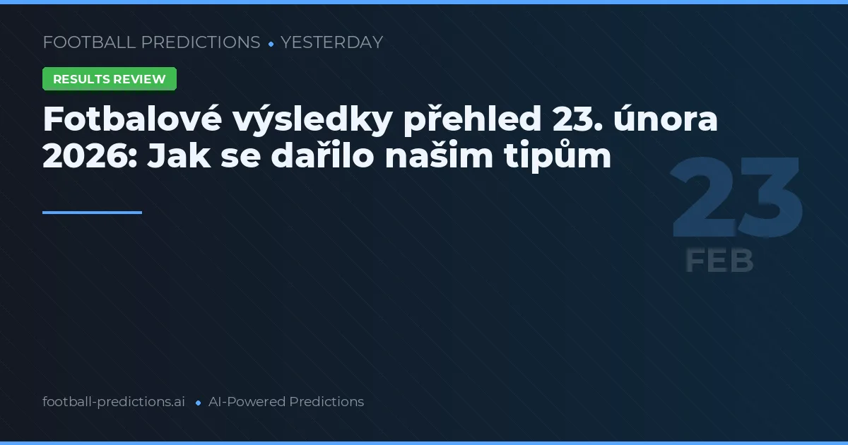 Fotbalové výsledky přehled 23. února 2026: Jak se dařilo našim tipům