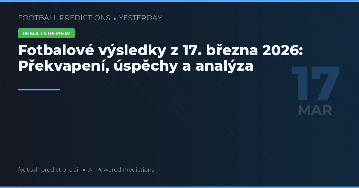 Fotbalové výsledky z 17. března 2026: Překvapení, úspěchy a analýza