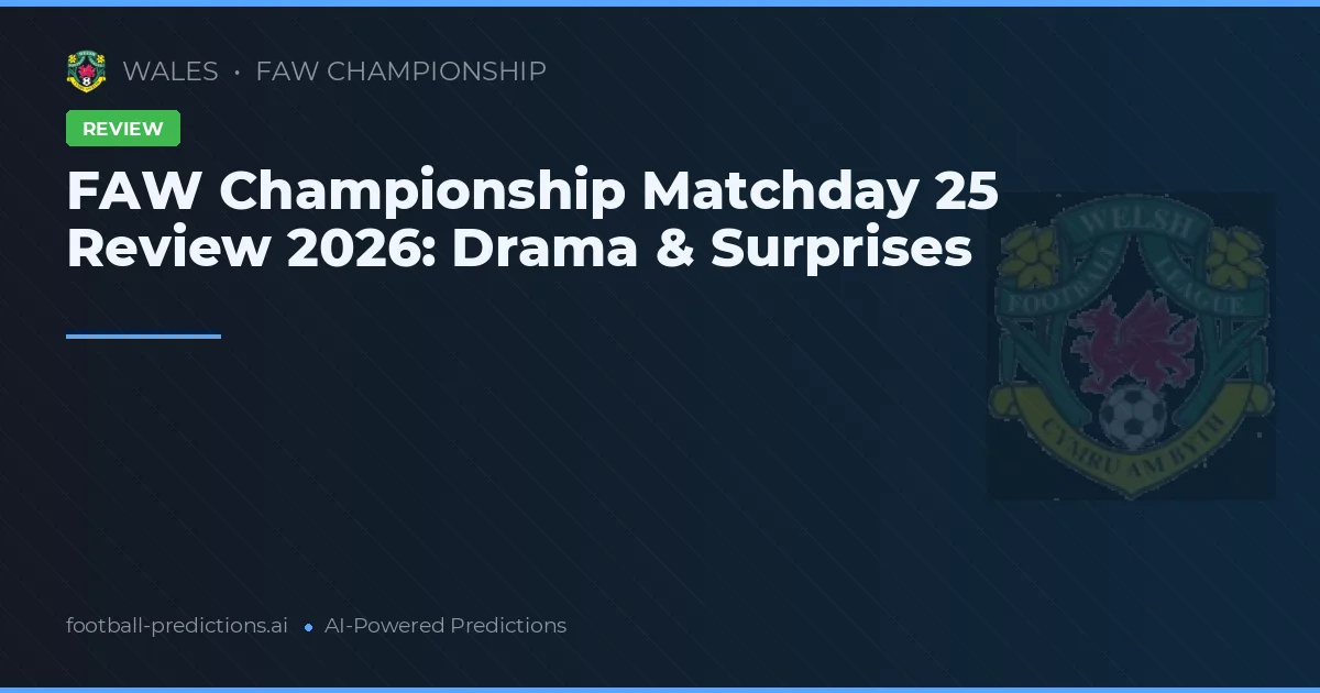 FAW Championship Matchday 25 Review 2026: Drama & Surprises