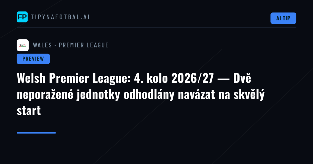 Welsh Premier League: 4. kolo 2026/27 — Dvě neporažené jednotky odhodlány navázat na skvělý start