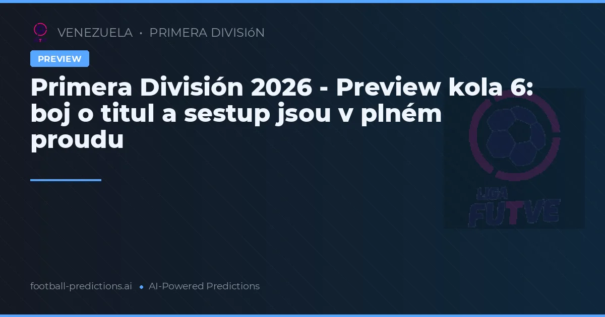 Primera División 2026 - Preview kola 6: boj o titul a sestup jsou v plném proudu