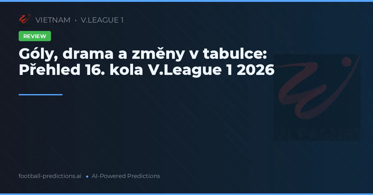 Góly, drama a změny v tabulce: Přehled 16. kola V.League 1 2026