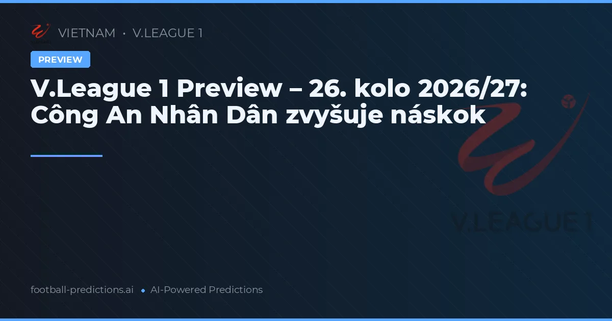 V.League 1 Preview – 26. kolo 2026/27: Công An Nhân Dân zvyšuje náskok