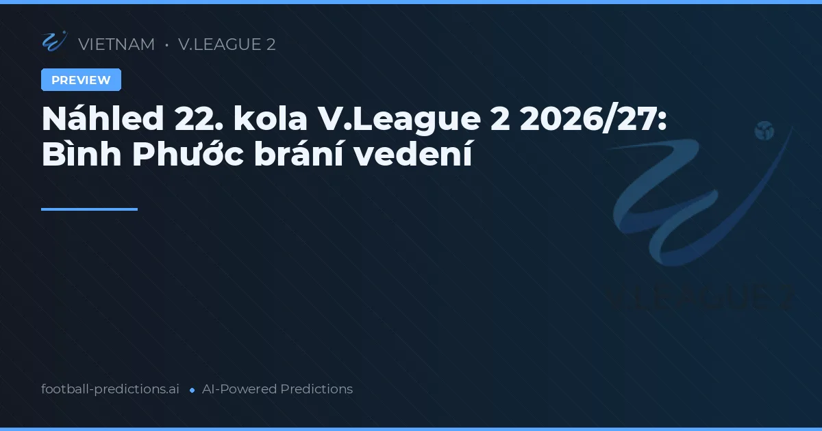 Náhled 22. kola V.League 2 2026/27: Bình Phước brání vedení