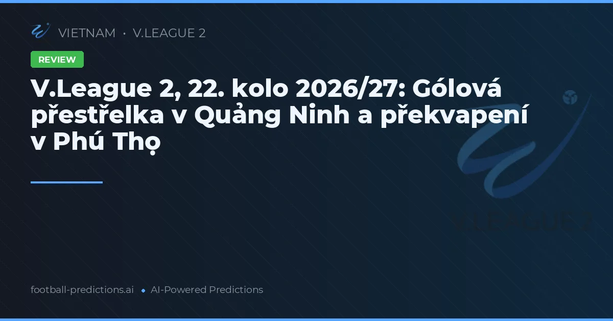 V.League 2, 22. kolo 2026/27: Gólová přestřelka v Quảng Ninh a překvapení v Phú Thọ